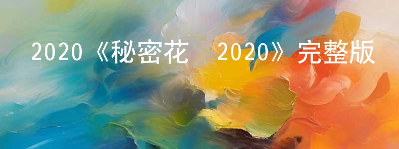 鄧爽發布2020《秘密花園2020》完整版電影/在線觀看/百度云-美劇天堂